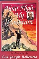 How High My Mountain; Autobiography by Carl Joseph Ballestero 0963311808 Book Cover