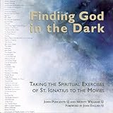 Finding God In The Dark: Taking The Spiritual Exercises Of St. Ignatius To The Movies
