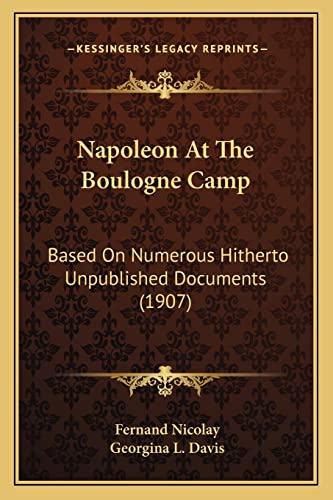 Napoleon At The Boulogne Camp: Based On Numerous Hitherto Unpublished Documents (1907)