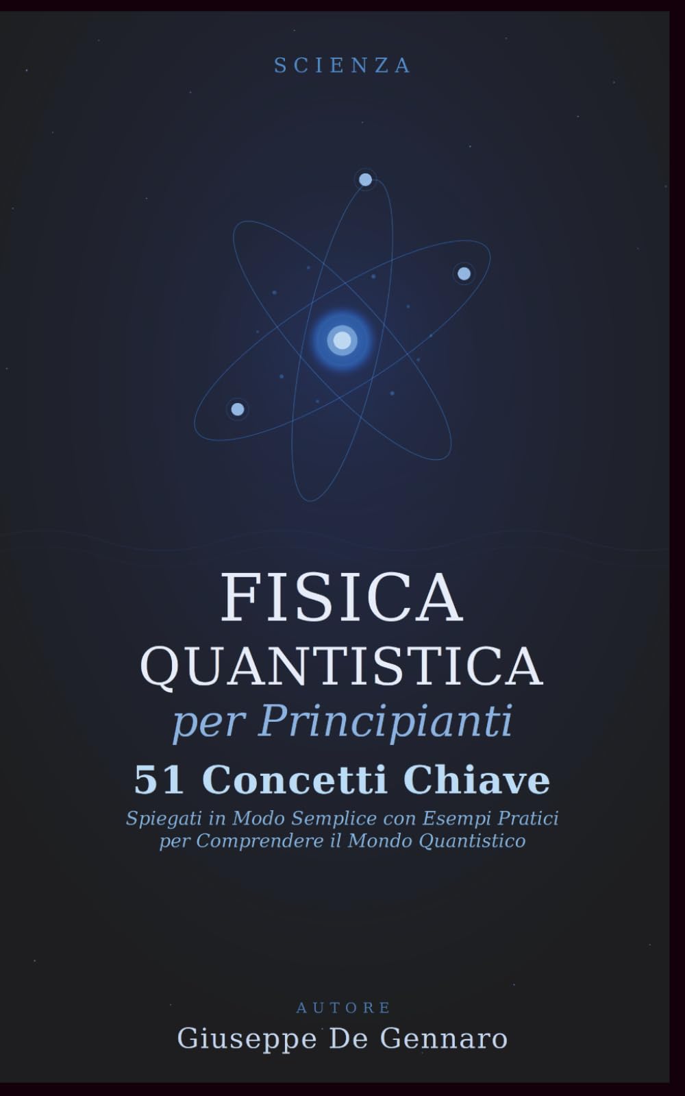 Fisica Quantistica per Principianti: 51 Concetti Chiave Spiegati in Modo Semplice con Esempi Pratici per Comprendere il Mondo Quantistico