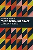 The Election of Grace: A Riddle without a Resolution? (Kantzer Lectures in Revealed Theology (KLRT))
