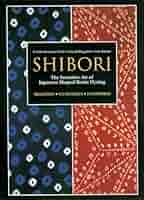 Shibori: The Inventive Art of Japanese Shaped Resist Dyeing