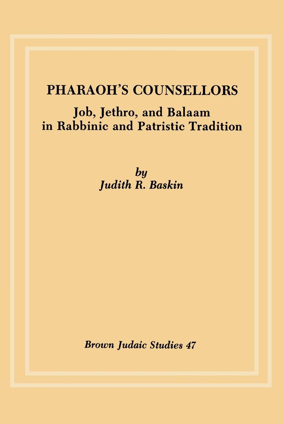 Pharaoh's Counsellors: Job, Jethro and Balaam in Rabbinic and Patristic Tradition: 47 (Brown Judaic Studies)