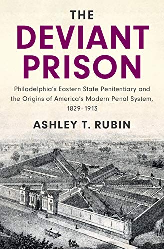 The Deviant Prison Philadelphia's Eastern State Penitentiary and the Origins of America's Modern Penal System, 18291913 (Cambridge Historical