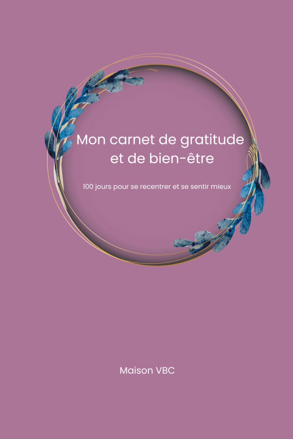 Mon carnet de gratitude: Bien‑être & Liberté – Un carnet pour se recentrer, cultiver la gratitude et la créativité (Bien‑être & Liberté – Une ... et ... et cultiver la liberté intérieure)