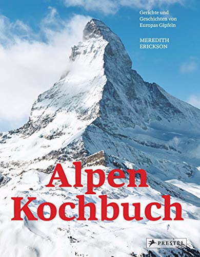 Alpen Kochbuch: Rezepte und Geschichten von Europas Gipfeln Alpen Kochbuch: Rezepte und Geschichten von Europas Gipfeln