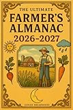 The Ultimate Farmers Almanac 20262027: Year-Round Planning for Homesteaders with Moon Phases, Weather Forecasts, Gardening Guides, and Practical Tools to Plan Every Month