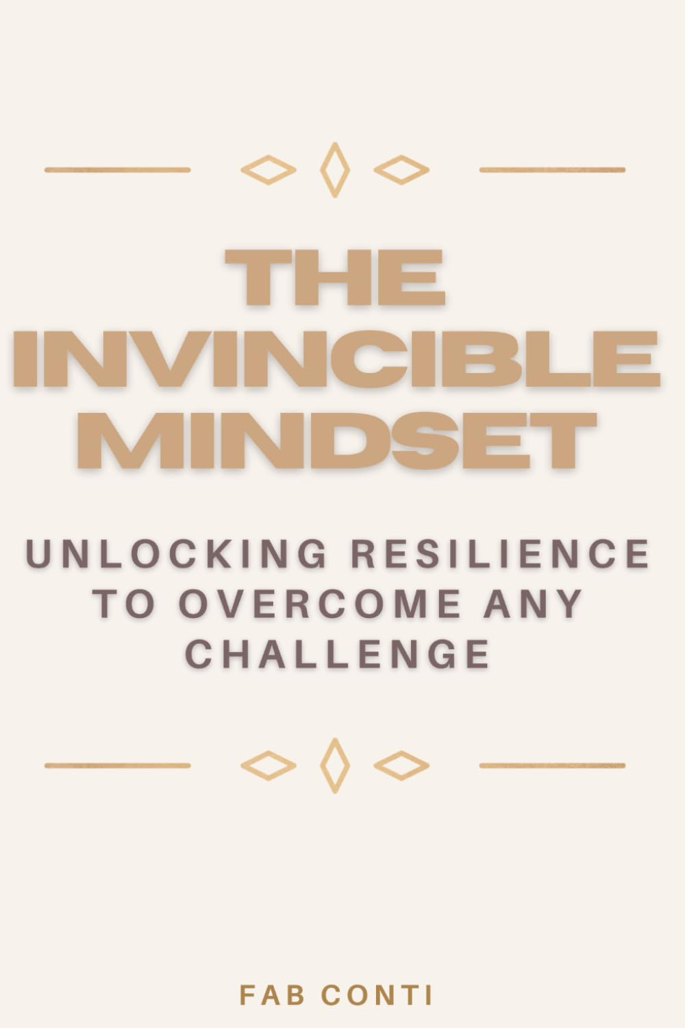 The Invincible Mindset: Unlocking Resilience to Overcome Any Challenge