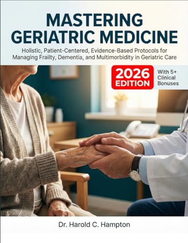 Mastering Geriatric Medicine: Holistic, Patient-Centered, Evidence-Based Protocols for Managing Frailty, Dementia, and Multimorbidity in Geriatric Care (MEDICAL TEXT BOOKS 101)