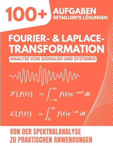 FOURIER- & LAPLACE-TRANSFORMATION: Analyse von Signalen und Systemen: 100+ Aufgaben mit detaillierten Lösungen von der Spektralanalyse zu praktischen Anwendungen