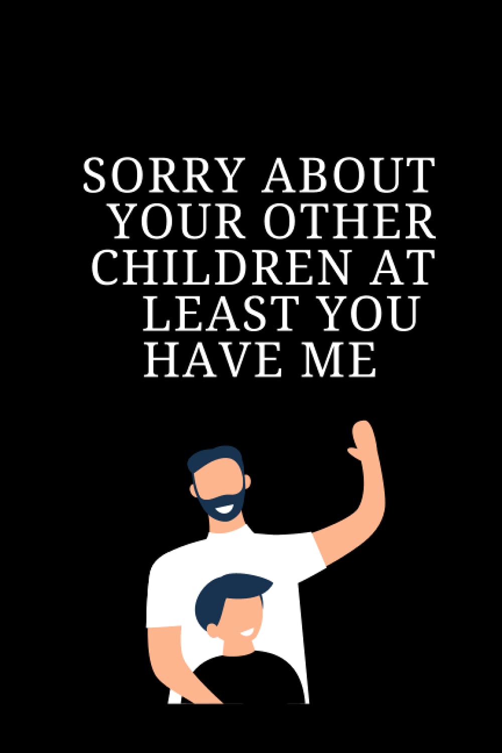 sorry about your other children at least you have me: father's day gift /happy father's day /present from son /daugther