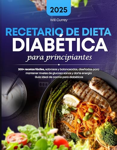 Recetario de Dieta Diabetica para Principiantes: 200+ recetas fáciles, sabrosas y balanceadas, diseñadas para mantener niveles de glucosa sanos y darte energía Guía ideal de cocina para diabéticos