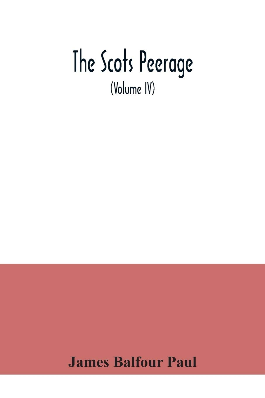 The Scots peerage: founded on Wood's ed. of Sir Robert Douglas's Peerage of Scotland; containing an historical and genealogical account of the nobility of that kingdom (Volume IV)