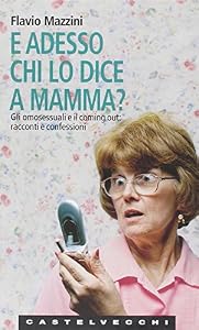 E adesso chi lo dice a mamma? Gli omosessuali e il coming out: racconti e confessioni