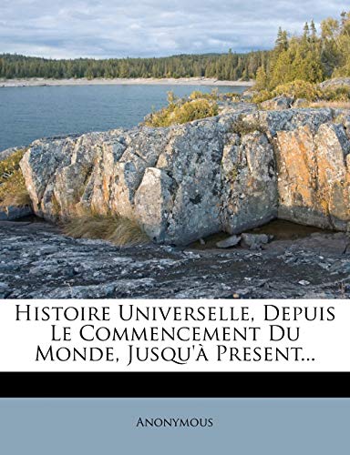 Histoire Universelle, Depuis Le Commencement Du Monde, Jusqu'à Present... (French Edition)