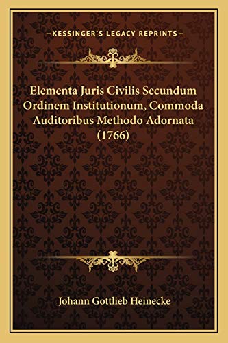 Elementa Juris Civilis Secundum Ordinem Institutionum, Commoda Auditoribus Methodo Adornata (1766) (Latin Edition)
