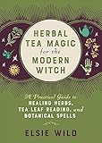 Herbal Tea Magic for the Modern Witch: A Practical Guide to Healing Herbs, Tea Leaf Reading, and Botanical Spells (Books for Modern Witches)