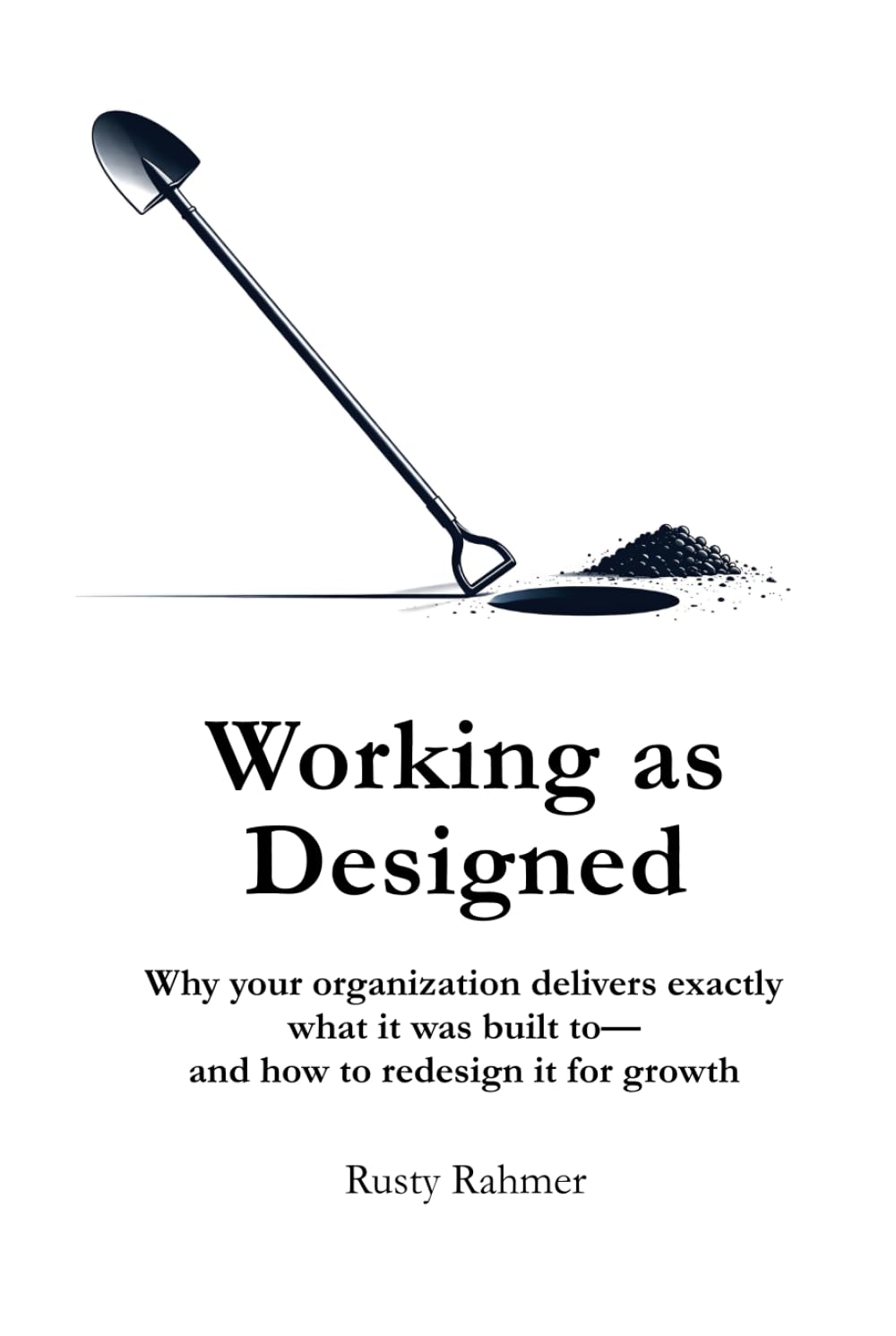 Working as Designed: Why your organization delivers exactly what it was built to— and how to redesign it for growth
