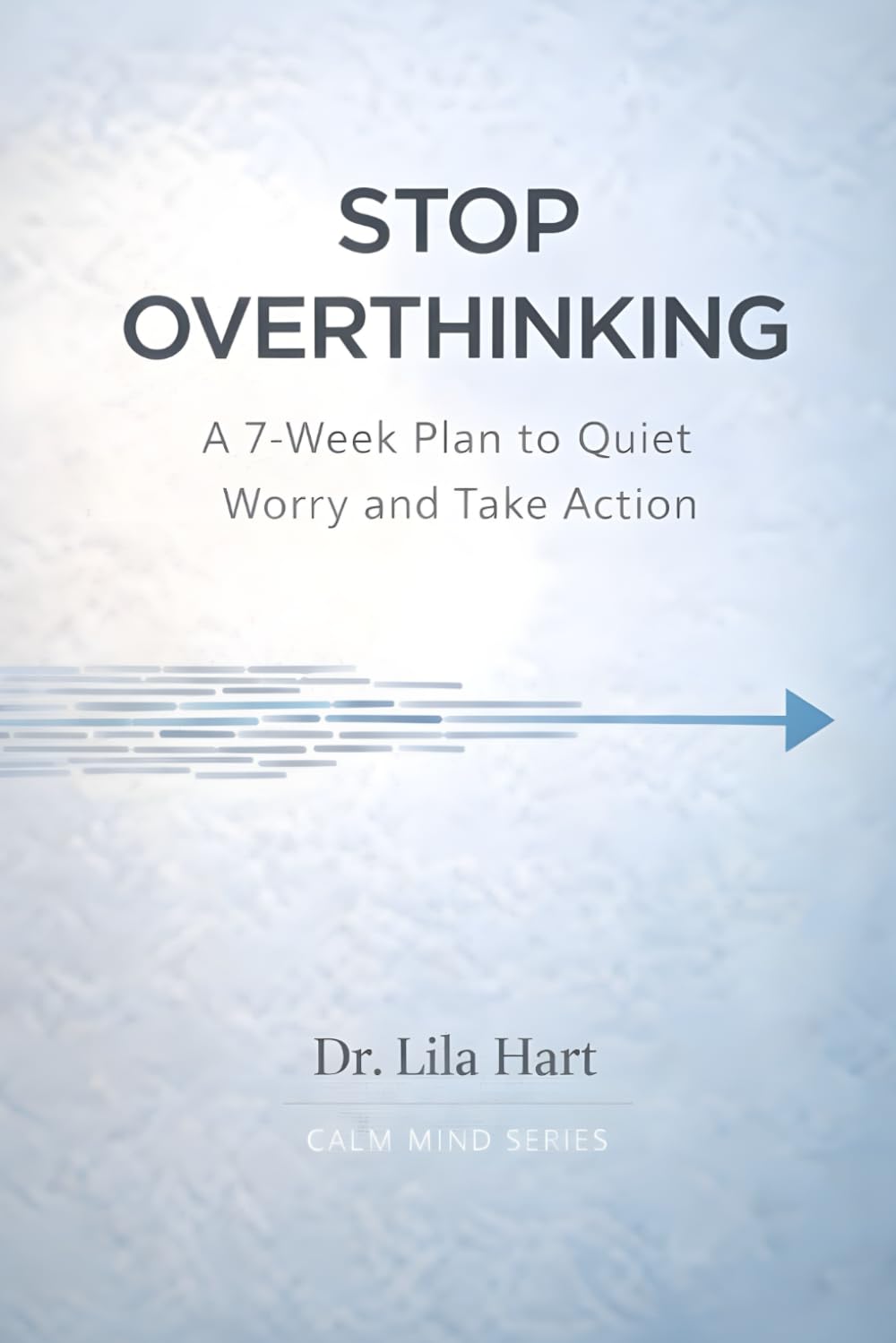 Stop Overthinking: A 7-Week Plan to Quiet Worry and Take Action: 1 (Calm Mind)
