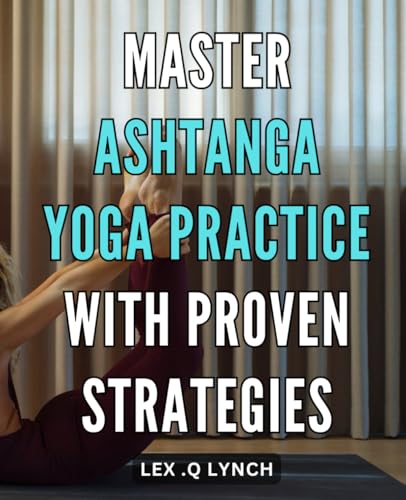 Master Ashtanga Yoga Practice with Proven Strategies.: Unlock the Power