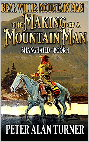 Bear Willis: Mountain Man: The Making Of A Mountain Man: Shanghaied!: A Fourth Mountain Man Adventure (A Bear Willis: Mountain Man Novel Book 4)
