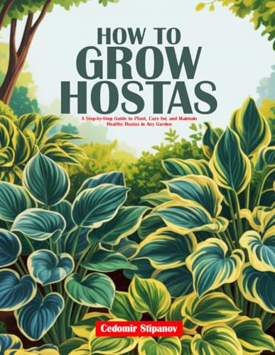 HOW TO GROW HOSTAS: A Step-by-Step Guide to Plant, Care for, and Maintain Healthy Hostas in Any Garden