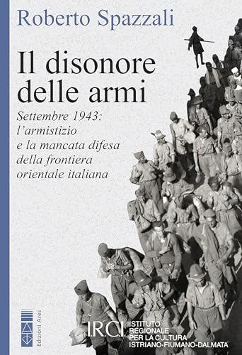 Il disonore delle armi: Settembre 1943: l’armistizio e la mancata difesa della frontiera orientale italian
