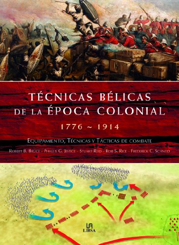 Técnicas Bélicas de la Época Colonial 1776-1914: Equipamiento, Técnicas y Tácticas de Combate (