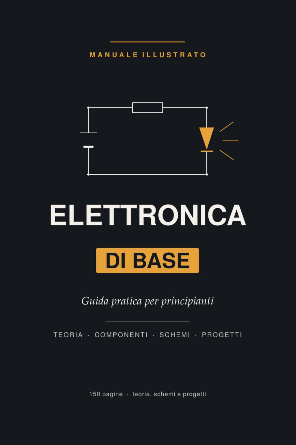 Elettronica di Base: Guida pratica e illustrata per principianti: teoria, componenti e progetti passo-passo