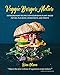 Veggie Burger Atelier: Extraordinary Recipes for Nourishing Plant-Based Patties, Plus Buns, Condiments, and Sweets