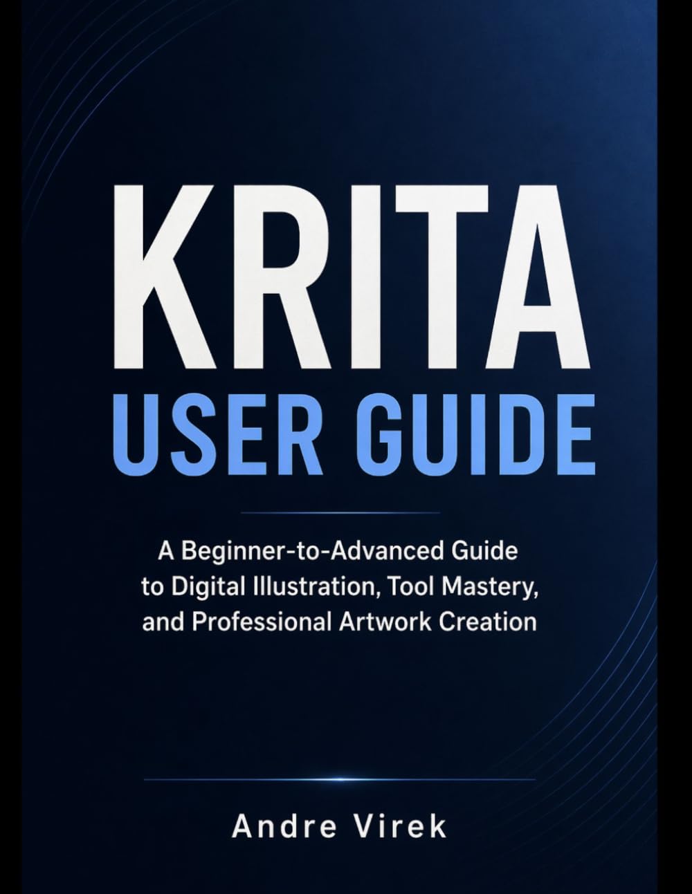 Krita User Guide: A Beginner-to-Advanced Guide to Digital Illustration, Tool Mastery, and Professional Artwork Creation