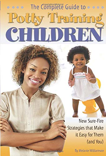 The Complete Guide to Potty Training Children: New Sure-Fire Strategies that Make it Easy for Them (and You)