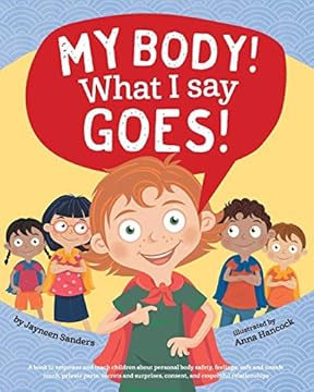 My Body! What I Say Goes: Teach children body safety, safe/unsafe touch, private parts, secrets/surprises, consent, respect