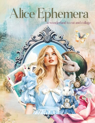 Alice Ephemera a Wonderland to Cut and Collage: Tea Parties, Heart Queens, Hares, Mushrooms for Scrapbooking, Decoupage, Paper Crafts, Junk Journals, ... Mixed Media, Art Journaling, Card Making