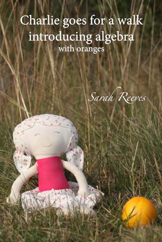 Charlie goes for a walk, introducing algebra: with oranges (Charlie Maths books)