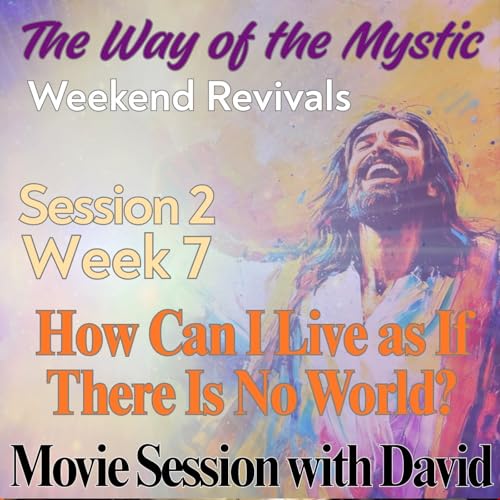 Session 2, Week 7 - The Way of the Mystic - "How Can I Live as If There Is No World?" Movie Gathering with David