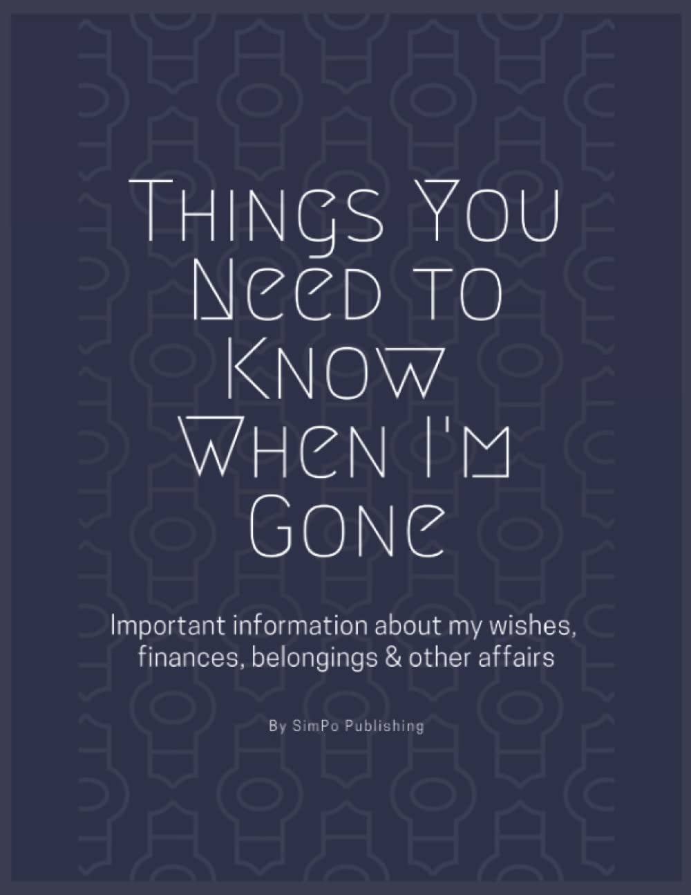 Things You Need to Know When I'm Gone: End of Life Planner | Important Information About My Wishes, Finances, Belongings & Other Affairs