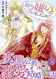 私のこと嫌いって言いましたよね！？変態公爵による困った溺愛結婚生活　16 (素敵なロマンス)
