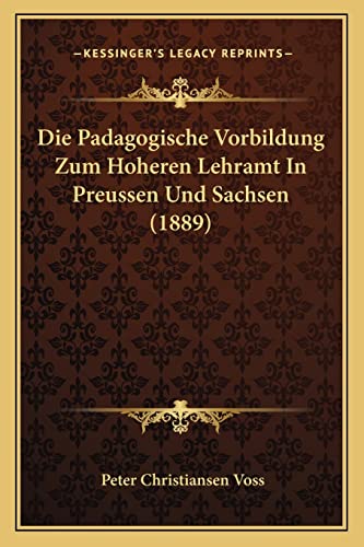 Die Padagogische Vorbildung Zum Hoheren Lehramt In Preussen Und Sachsen (1889) (German Edition)