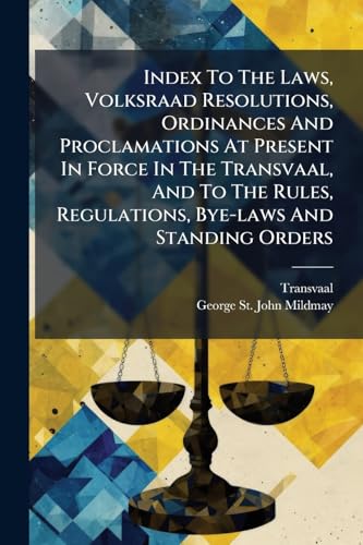 Index To The Laws, Volksraad Resolutions, Ordinances And Proclamations At Present In Force In The Transvaal, And To The Rules, Regulations, Bye-laws And Standing Orders
