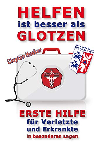 HELFEN IST BESSER ALS GLOTZEN: Erste Hilfe für Verletzte und Erkrankte in besonderen Lagen (Krisenratgeber 2)
