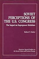 Soviet Perceptions of the U.S. Congress: The Impact on Superpower Relations (Westview Special Studies on the Soviet Union and Eastern Europe) 0813376033 Book Cover