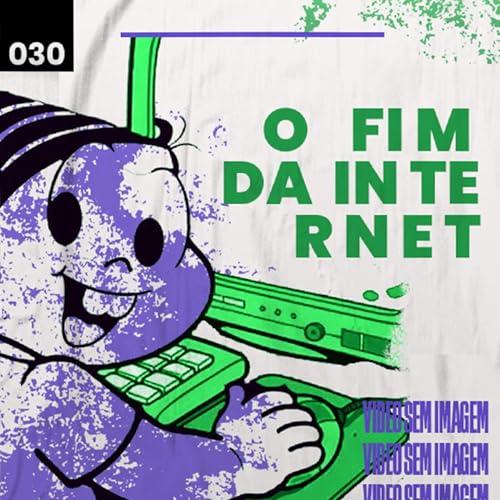 #30 - O Fim da Internet