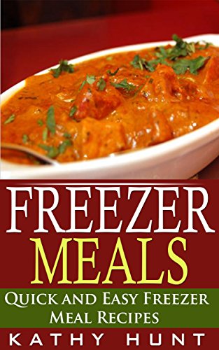 Freezer Meals: Delicious Quick and Easy Freezer Meal Recipes (Save Time and Save Money)