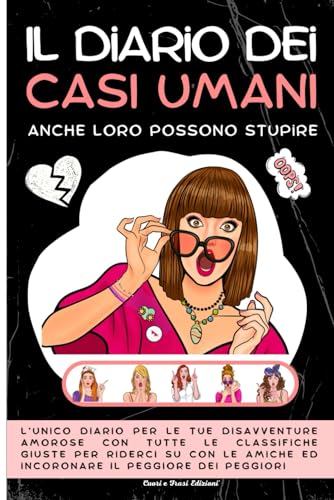 Il Diario Dei Casi Umani: Anche Loro Possono Stupire: L’unico Diario Per Le Tue Disavventure Amorose Con Tutte Le Classifiche Giuste Per Riderci Su Con Le Amiche Ed Incoronare Il Peggiore Dei Peggiori