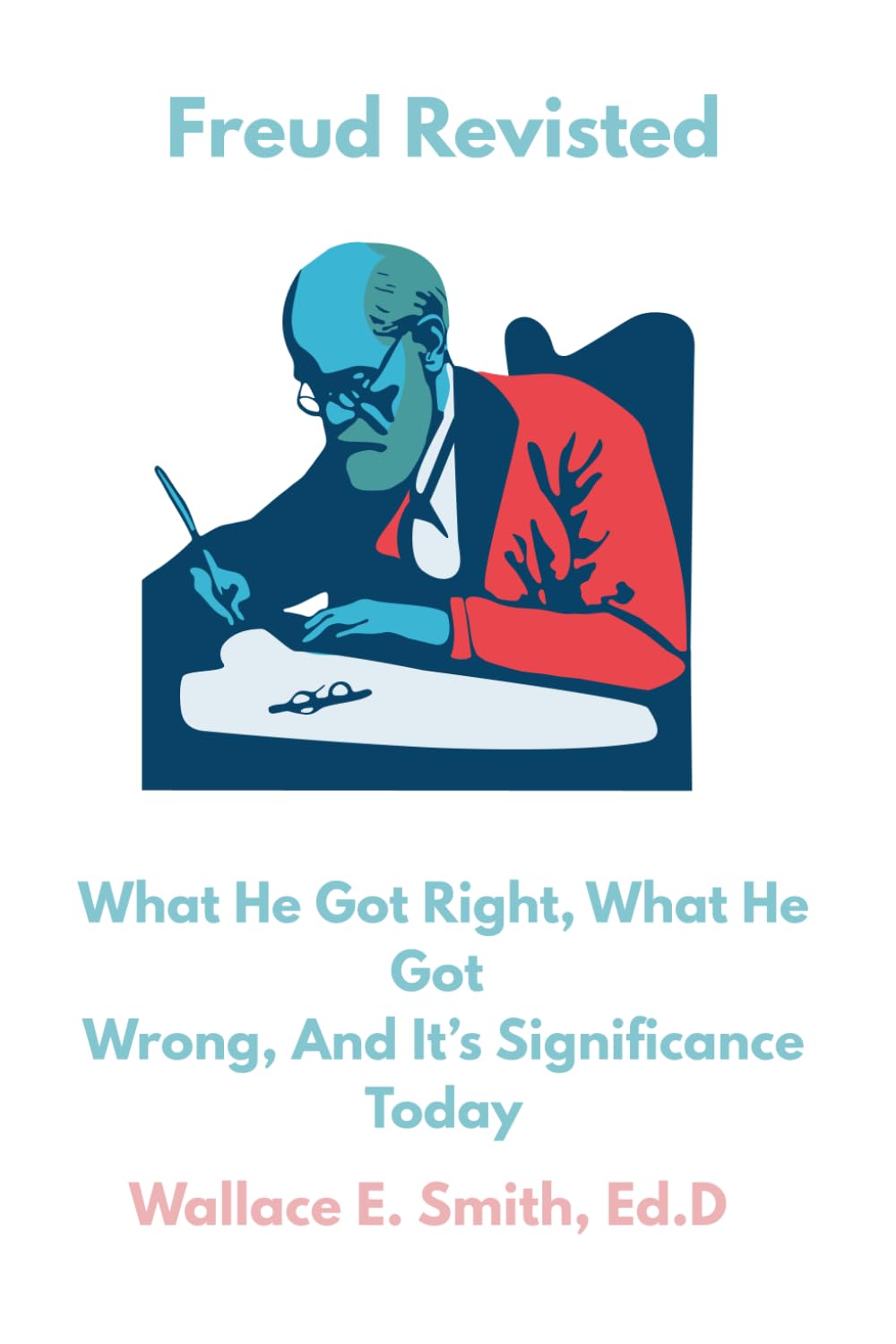 Sigmund Freud: What He Got Right, What He Got Wrong, and It's Significance Today