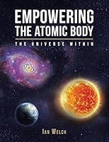 Empowering the Atomic Body: The Universe Within 1504936019 Book Cover