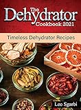 The Dehydrator Cookbook 2021: Timeless Dehydrator Recipes