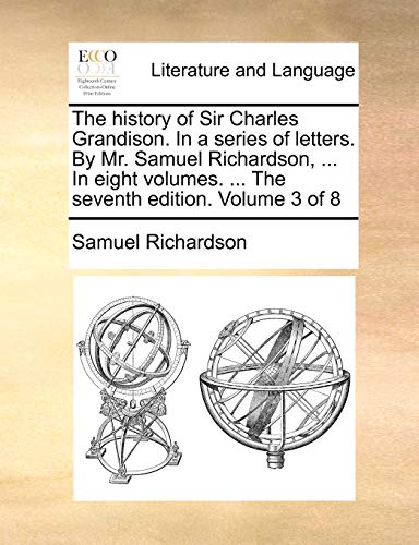 The History of Sir Charles Grandison. in a Series of Letters. by Mr. Samuel Richardson, ... in Eight Volumes. ... the Seventh Edition. Volume 3 of 8