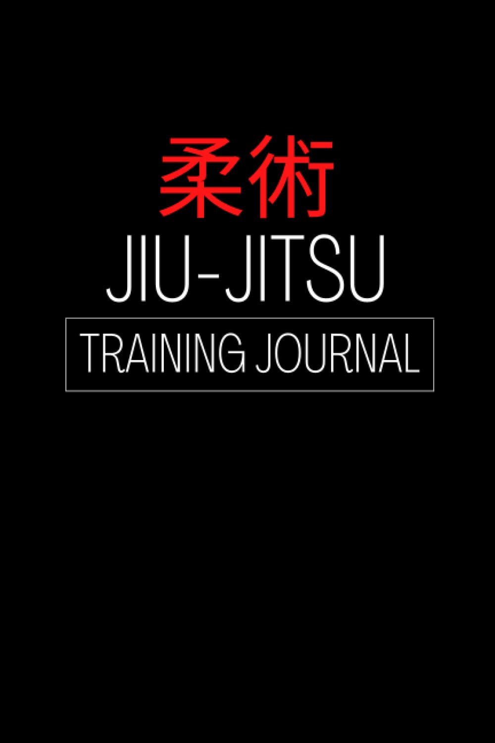 Jiu-Jitsu Training Journal: Log Book To Record Your Training Sessions, Martial Arts Techniques and Maximize Your Learning